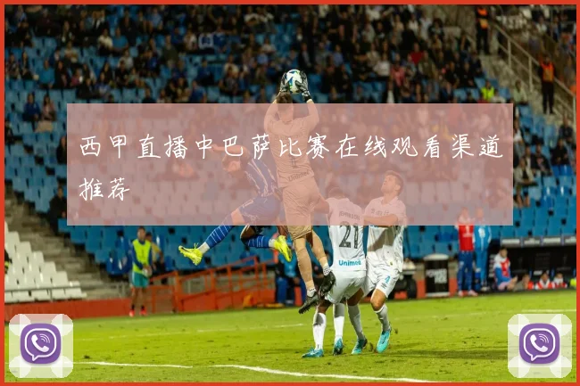 西甲直播中巴萨比赛在线观看渠道推荐