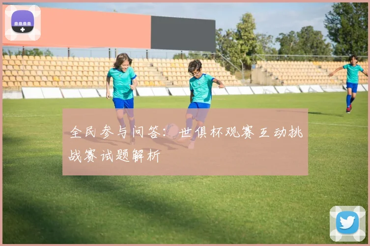 全民参与问答：世俱杯观赛互动挑战赛试题解析