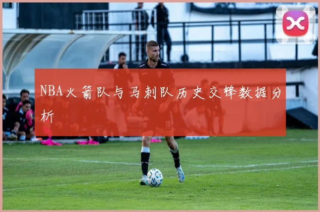 NBA火箭队与马刺队历史交锋数据分析