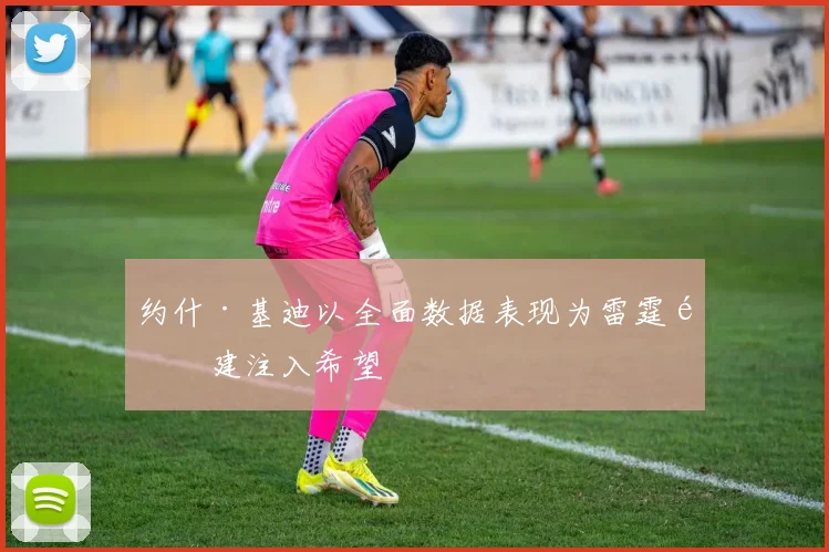 约什·基迪以全面数据表现为雷霆重建注入希望