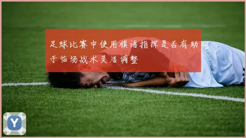 足球比赛中使用旗语指挥是否有助于临场战术灵活调整