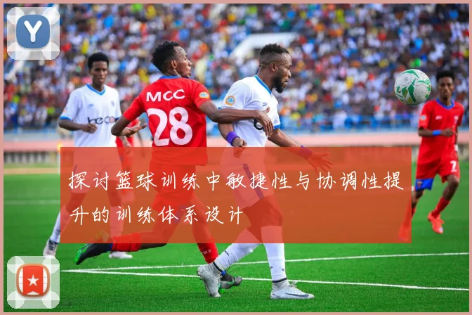 探讨篮球训练中敏捷性与协调性提升的训练体系设计