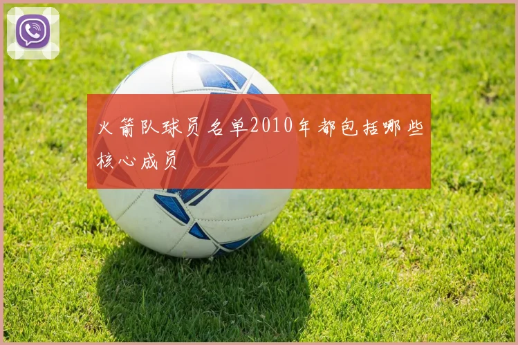 火箭队球员名单2010年都包括哪些核心成员