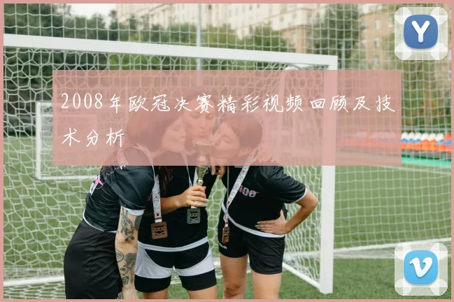 2008年欧冠决赛精彩视频回顾及技术分析