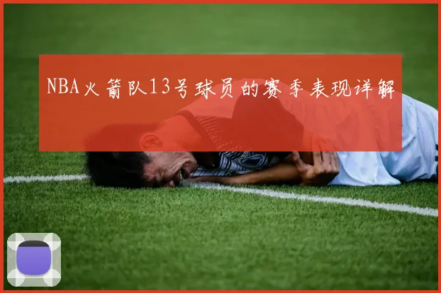 NBA火箭队13号球员的赛季表现详解