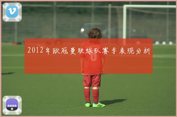 2012年欧冠曼联球队赛季表现分析