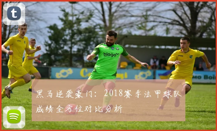 黑马逆袭豪门：2018赛季法甲球队成绩全方位对比分析