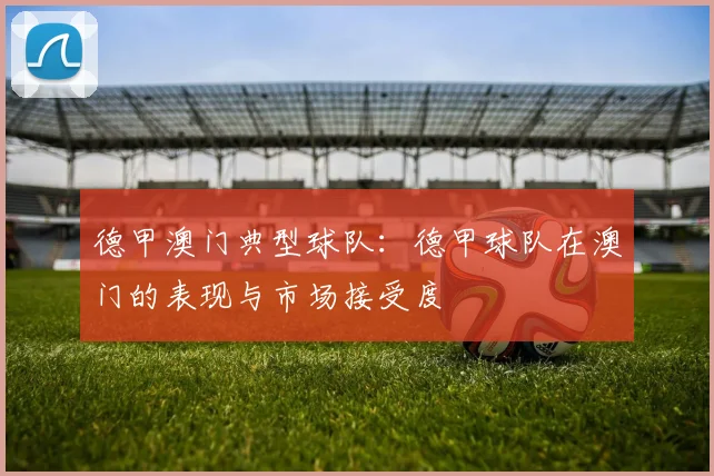 德甲澳门典型球队:德甲球队在澳门的表现与市场接受度