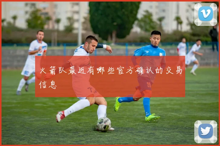 火箭队最近有哪些官方确认的交易信息