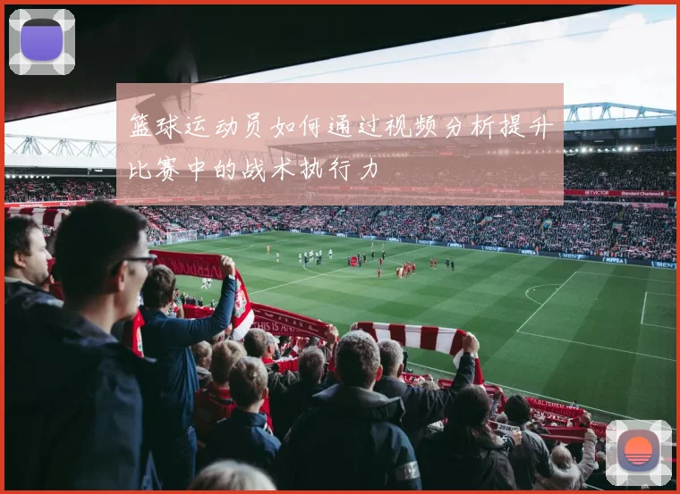 篮球运动员如何通过视频分析提升比赛中的战术执行力