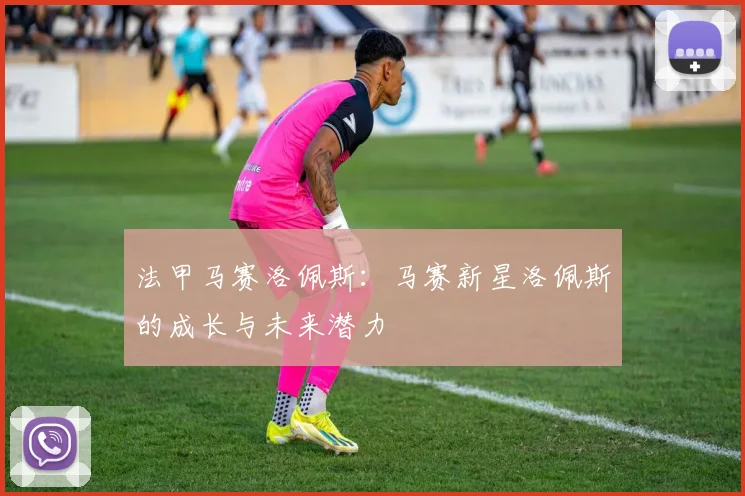 法甲马赛洛佩斯：马赛新星洛佩斯的成长与未来潜力