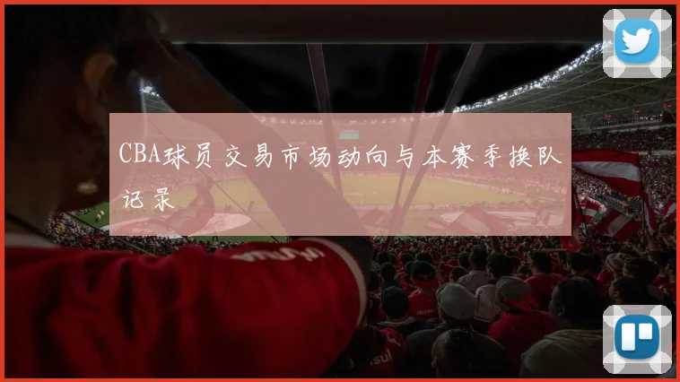 CBA球员交易市场动向与本赛季换队记录
