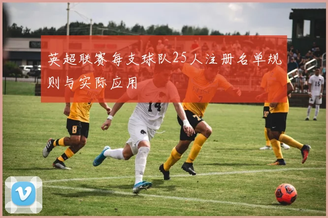 英超联赛每支球队25人注册名单规则与实际应用