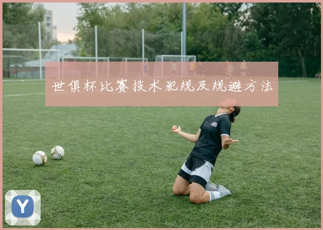 世俱杯比赛技术犯规及规避方法